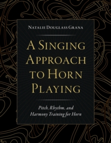 A Singing Approach to Horn Playing : Pitch, Rhythm, and Harmony Training for Horn