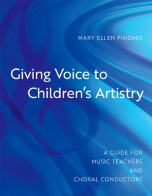 Giving Voice to Children's Artistry : A Guide for Music Teachers and Choral Conductors