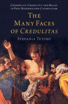 The Many Faces of Credulitas : Credibility, Credulity, and Belief in Post-Reformation Catholicism