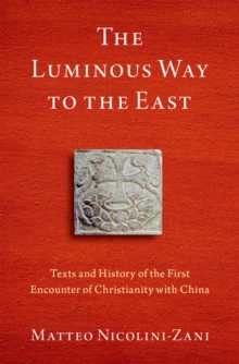 The Luminous Way to the East : Texts and History of the First Encounter of Christianity with China