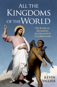 All the Kingdoms of the World : On Radical Religious Alternatives to Liberalism