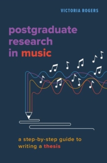 Postgraduate Research in Music : A Step-by-Step Guide to Writing a Thesis