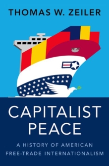 Capitalist Peace : A History of American Free-Trade Internationalism