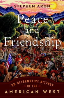 Peace and Friendship : An Alternative History of the American West