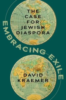 Embracing Exile : The Case for Jewish Diaspora