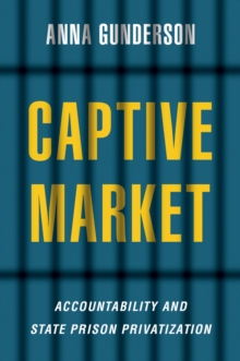 Captive Market : The Politics of Private Prisons in America