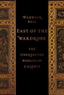 East of the Wardrobe : The Unexpected Worlds of C. S. Lewis