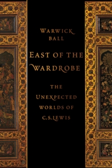 East of the Wardrobe : The Unexpected Worlds of C. S. Lewis