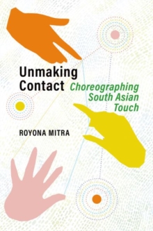 Oxford University Press Inc Unmaking Contact , Choreographing South Asian Touch