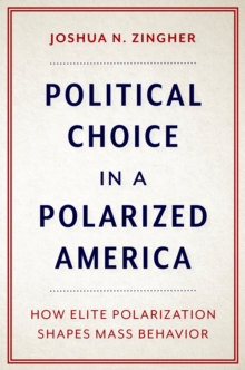 Political Choice in a Polarized America : How Elite Polarization Shapes Mass Behavior