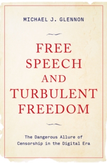 Free Speech and Turbulent Freedom : The Dangerous Allure of Censorship in the Digital Era