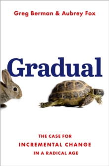 Gradual : The Case for Incremental Change in a Radical Age