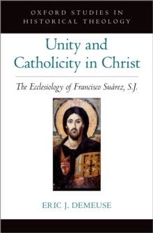 Unity and Catholicity in Christ : The Ecclesiology of Francisco Suarez, S.J.