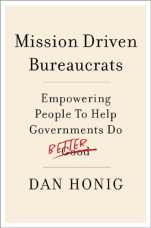 Mission Driven Bureaucrats : Empowering People To Help Government Do Better