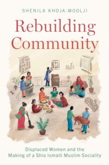 Rebuilding Community : Displaced Women and the Making of a Shia Ismaili Muslim Sociality