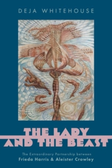 The Lady and the Beast : The Extraordinary Partnership between Frieda Harris and Aleister Crowley