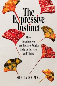 The Expressive Instinct : How Imagination and Creative Works Help Us Survive and Thrive