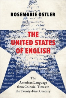 The United States of English : The American Language from Colonial Times to the Twenty-First Century