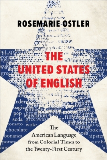 The United States of English : The American Language from Colonial Times to the Twenty-First Century