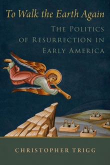 To Walk the Earth Again : The Politics of Resurrection in Early America