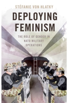 Deploying Feminism : The Role of Gender in NATO Military Operations