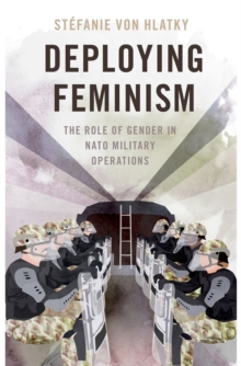 Deploying Feminism : The Role of Gender in NATO Military Operations