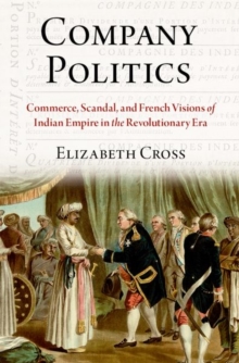 Company Politics : Commerce, Scandal, and French Visions of Indian Empire in the Revolutionary Era