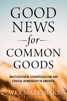 Good News for Common Goods : Multicultural Evangelicalism and Ethical Democracy in America