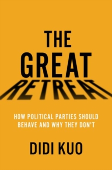 The Great Retreat : How Political Parties Should Behave and Why They Don't