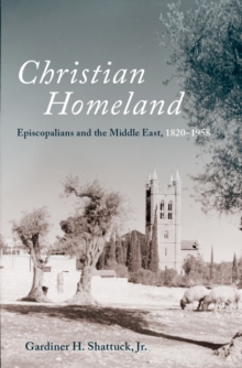 Christian Homeland : Episcopalians and the Middle East, 1820-1958