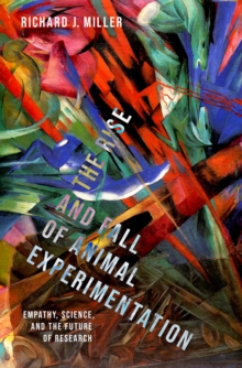 The Rise and Fall of Animal Experimentation : Empathy, Science, and the Future of Research