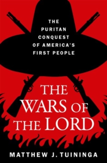 The Wars of the Lord : The Puritan Conquest of America's First People