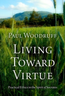 Living Toward Virtue : Practical Ethics in the Spirit of Socrates