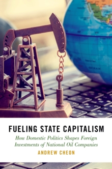 Fueling State Capitalism : How Domestic Politics Shapes Foreign Investments of National Oil Companies