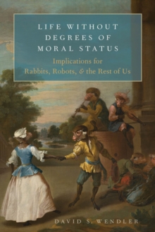 Life Without Degrees of Moral Status : Implications for Rabbits, Robots, and the Rest of Us