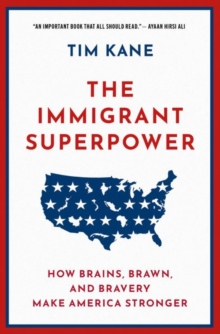 The Immigrant Superpower : How Brains, Brawn, and Bravery Make America Stronger