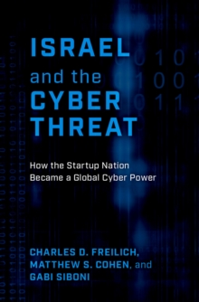 Israel and the Cyber Threat : How the Startup Nation Became a Global Cyber Power