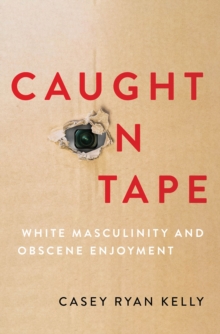 Caught on Tape : White Masculinity and Obscene Enjoyment