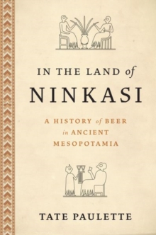 In The Land Of Ninkasi : A History Of Beer In Ancient Mesopotamia