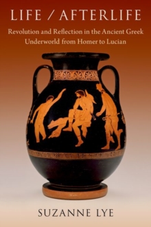 Life / Afterlife : Revolution and Reflection in the Ancient Greek Underworld from Homer to Lucian
