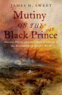 Mutiny on the Black Prince : Slavery, Piracy, and the Limits of Liberty in the Revolutionary Atlantic World