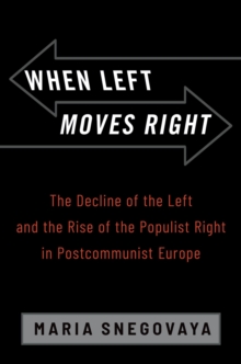 When Left Moves Right : The Decline of the Left and the Rise of the Populist Right in Postcommunist Europe