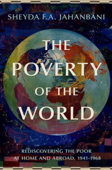 The Poverty of the World : Rediscovering the Poor at Home and Abroad, 1941-1968