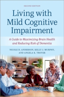 Living with Mild Cognitive Impairment : A Guide to Maximizing Brain Health and Reducing the Risk of Dementia