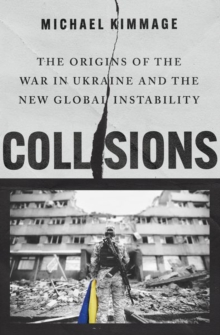 Collisions : The Origins of the War in Ukraine and the New Global Instability