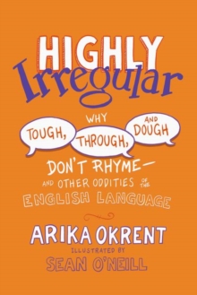 Highly Irregular : Why Tough, Through, and Dough Don't RhymeAnd Other Oddities of the English Language