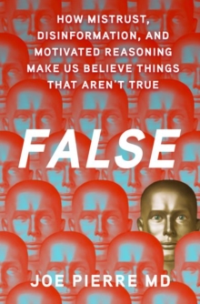 False : How Mistrust, Disinformation, and Motivated Reasoning Make Us Believe Things that Aren't True