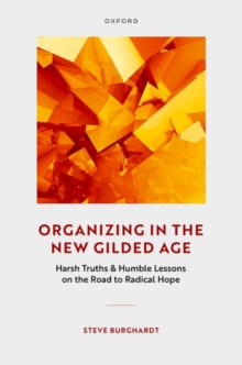 Organizing In The New Gilded Age : Harsh Truths & Humble Lessons On The Road To Radical Hope Steve (Emeritus Professor Of Social Work, Emeritus Professo Burghardt