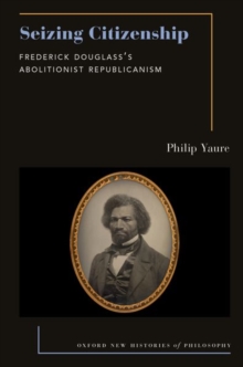 Seizing Citizenship : Frederick Douglass's Abolitionist Republicanism