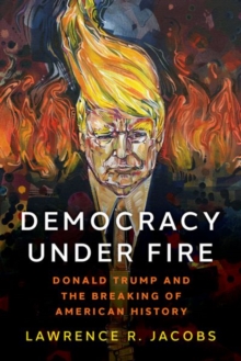 Democracy under Fire : Donald Trump and the Breaking of American History